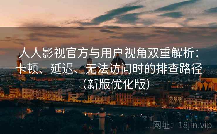 人人影视官方与用户视角双重解析:卡顿、延迟、无法访问时的排查路径(新版优化版) 人人影视官方与用户视角双重解析:卡顿、延迟、无法访问时的排查路径(新版优化版)